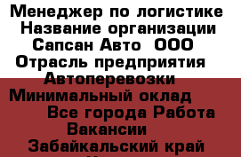 Менеджер по логистике › Название организации ­ Сапсан-Авто, ООО › Отрасль предприятия ­ Автоперевозки › Минимальный оклад ­ 60 077 - Все города Работа » Вакансии   . Забайкальский край,Чита г.